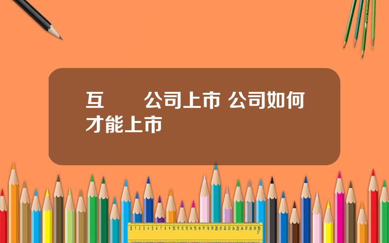 互聯網公司上市 公司如何才能上市